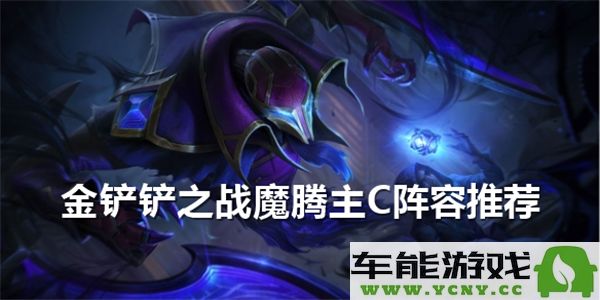 金铲铲之战如何选择魔腾主C阵容？魔腾主C阵容搭配全解析