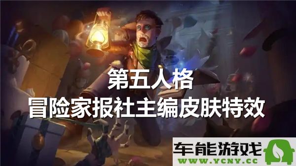 第五人格冒险家报社主编皮肤特效精彩展示与详细解析