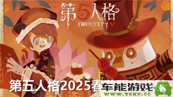 第五人格2025年春节特别限定皮肤详情解析，究竟有什么独特之处？