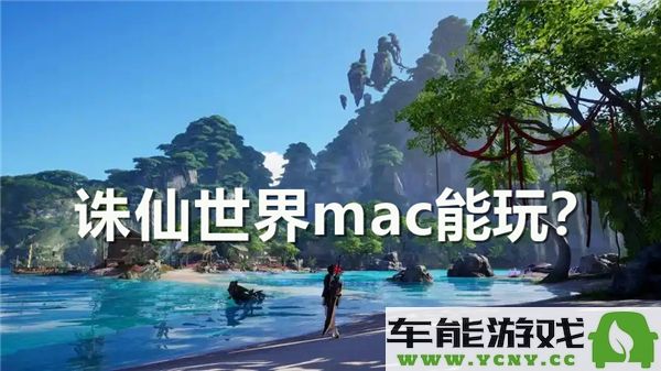 在Mac上能否畅玩诛仙世界？关于诛仙世界在Mac平台的可玩性分析