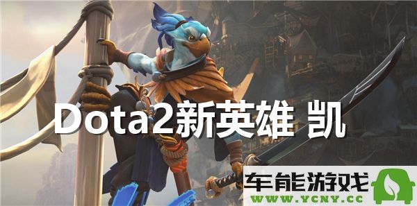 新英雄凯在Dota2中的表现如何？玩家们的评价与分析