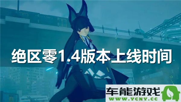 绝区零1.4版本预计何时正式上线？玩家们期待的更新内容有哪些？