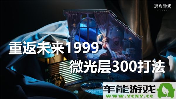 如何顺利通关重返未来1999中的微光层300挑战技巧详解