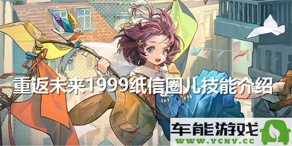 重返未来1999纸信圈儿的技能究竟如何？详细分析与评测