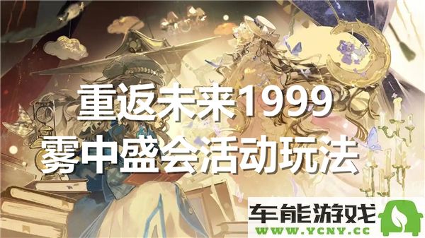 重返未来1999雾中盛会活动规则与玩法详解，助你畅游精彩体验