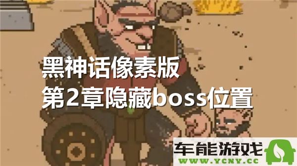 黑神话像素版第二章隐藏boss的具体位置与击败方法分享