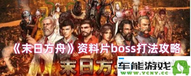 末日方舟新资料片BOSS战斗技巧与攻略详解