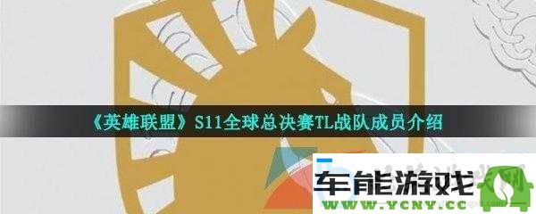 深入探索英雄联盟S11全球总决赛中的TL战队实力与魅力表现