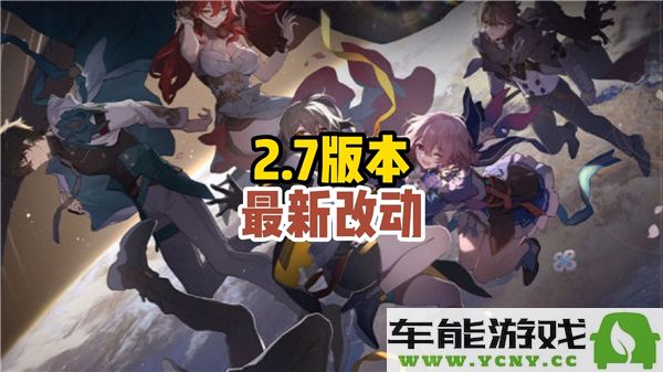 崩坏星穹铁道2.7版本重磅更新内容详解与玩家体验分享