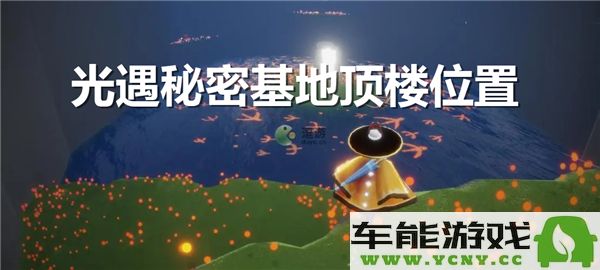 光遇秘密基地的顶楼具体位置在哪里以及如何到达