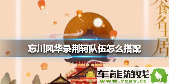 忘川风华录中喵词条的最佳搭配选择及提升战斗表现的详细攻略