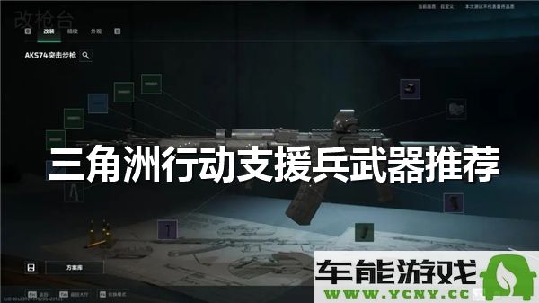 三角洲部队行动支援所需武器装备详尽推荐及评估