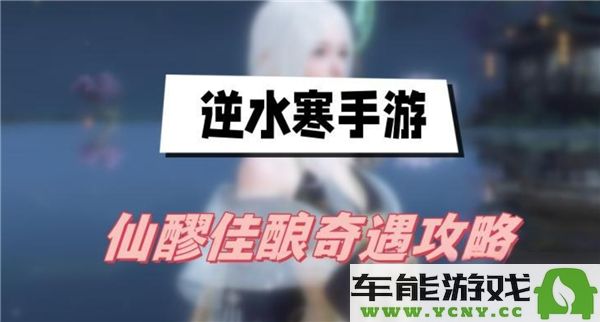 逆水寒手游中仙醪佳酿奇遇任务具体完成方法介绍