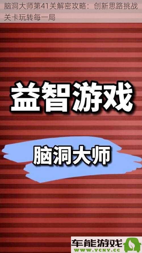 脑洞大师第41关通关秘籍：灵活思维助你轻松突破每一个挑战