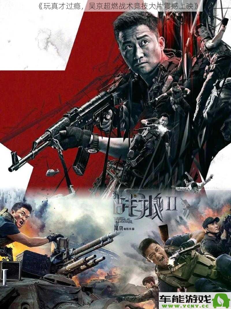 《激情四溢，吴京领衔的战术竞技大片燃情上映，带你体验真实对抗的快感》