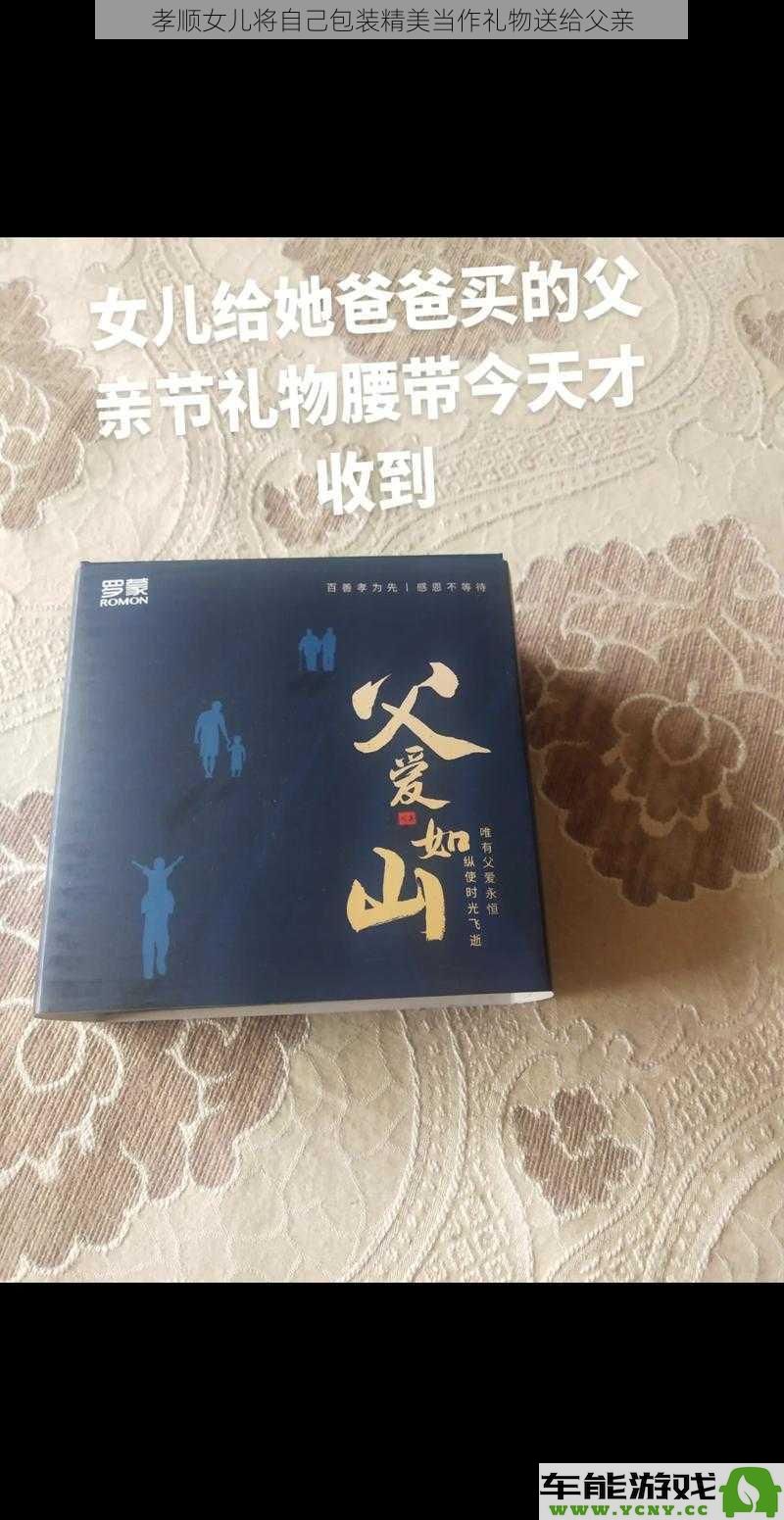 女儿精心包装自己，作为独特礼物献给亲爱的父亲，感动全场