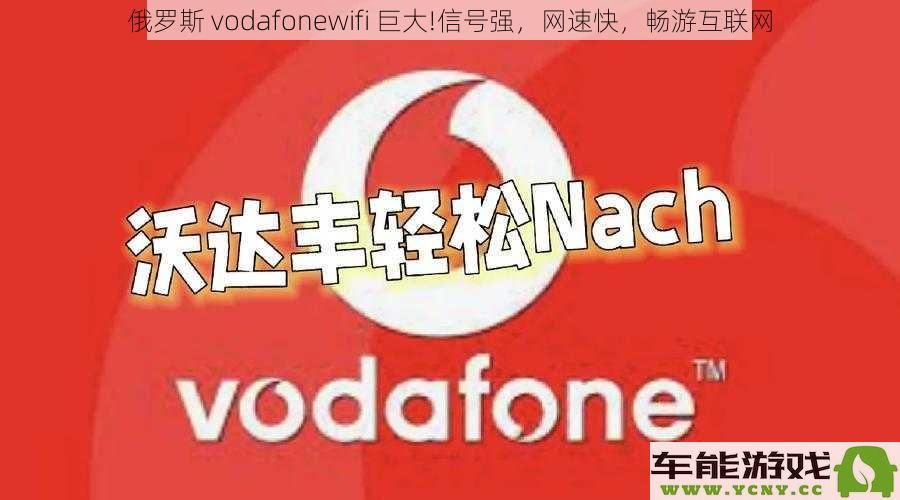 俄罗斯 vodafonewifi 强劲信号，极速网络体验，畅享无忧互联网世界