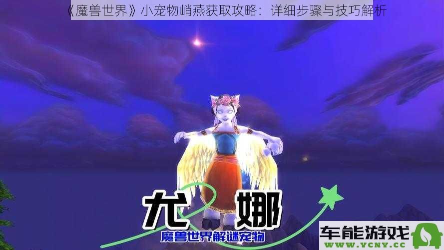 《魔兽世界》小宠物峭燕的获取方法与技巧详解：逐步解析获取步骤