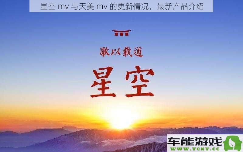 星空 MV 与天美 MV 最新动态分析及新产品介绍一览