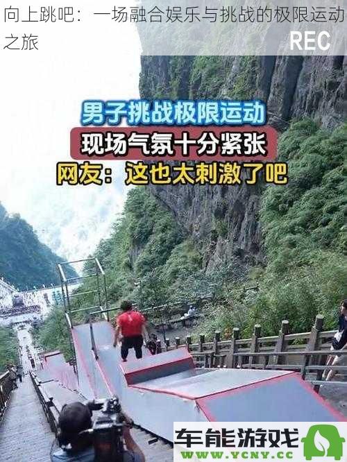 跳跃梦想：探索一场集挑战与娱乐于一体的极限运动之旅