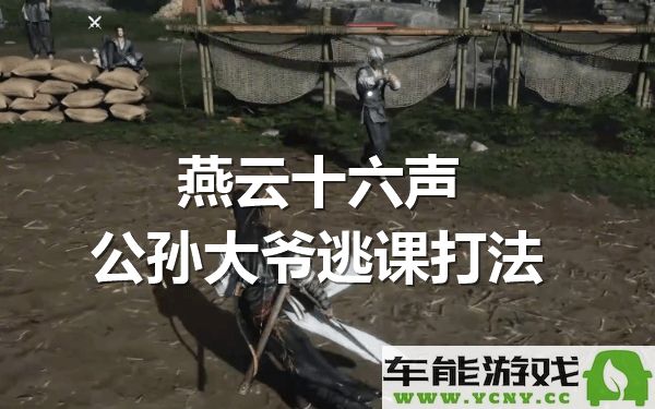 燕云十六声攻略详解：公孙大爷逃课玩法技巧分享