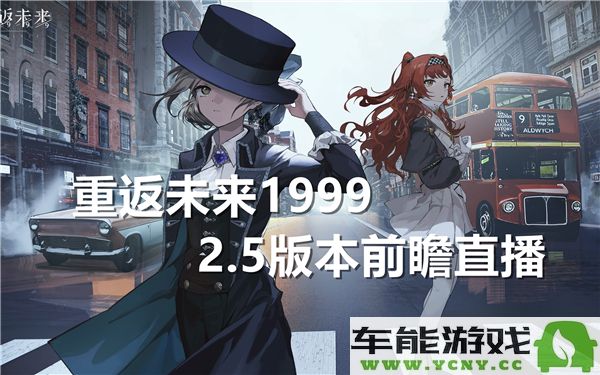 重返未来1999前瞻直播2.5版本的具体开启时间预计是什么时候