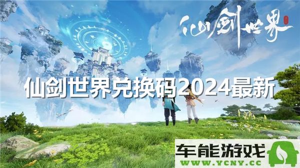 2024年最新仙剑世界兑换码分享及使用攻略