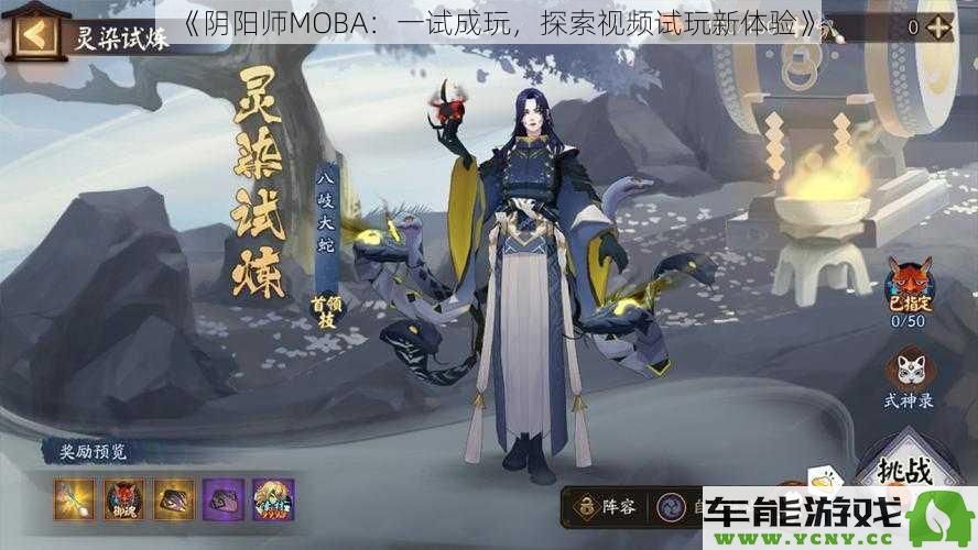 《阴阳师MOBA：一次试玩尽显魅力，探索全新视频体验的乐趣》