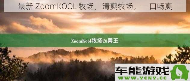 全新 ZoomKOOL 牧场，清新怡人，每一口都畅享清爽滋味