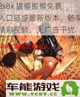 8x8x 拔擦拔擦最新版本免费入口链接，享受无广告的视频盛宴