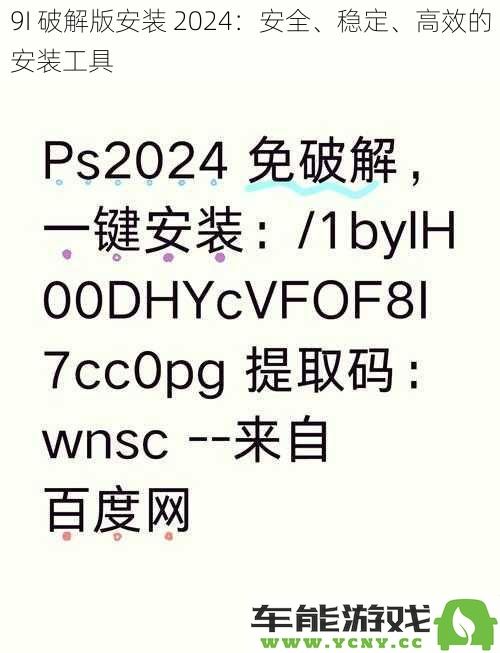 2024全新9I破解版安装：安全、稳定、快速的高效软件安装解决方案