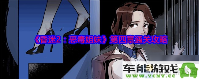 《昏迷2 恶毒姐妹》第四章全攻略与技巧分享，助你轻松通关