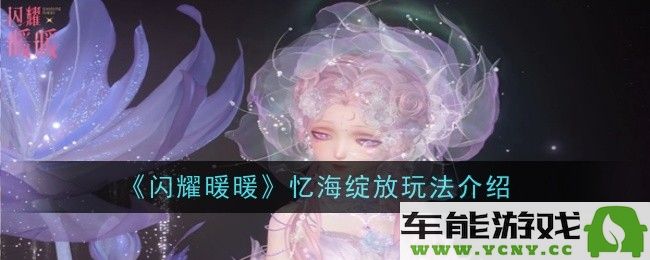 闪耀暖暖五周年忆海绽放活动玩法介绍与攻略细节完整指南