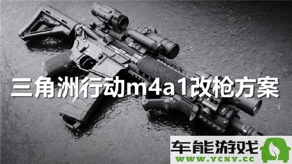 三角洲行动中M4A1的改装技巧与详细步骤解析