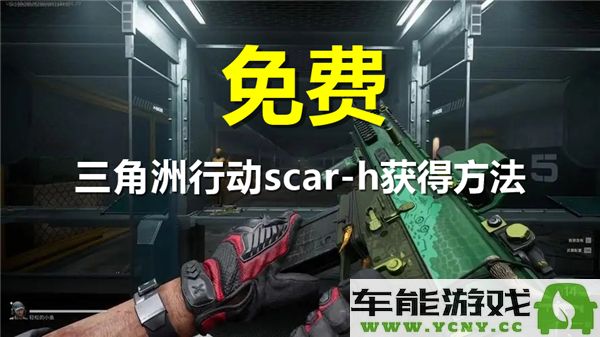 如何在三角洲行动中获取scar？h武器的详细攻略和技巧