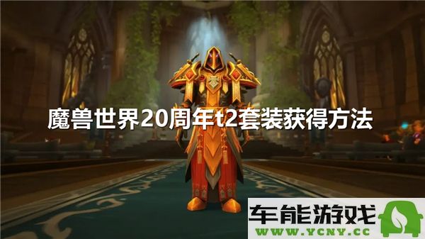 如何在魔兽世界20周年活动中获取T2套装的详细攻略