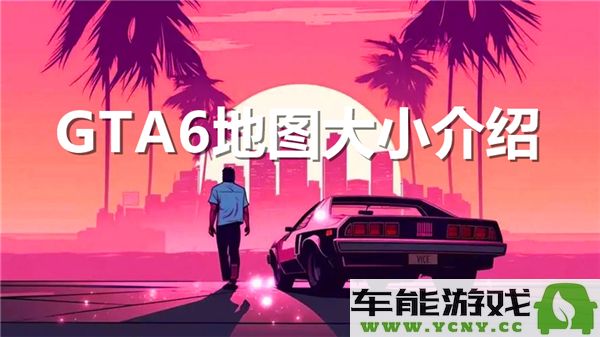 关于GTA6地图的规模和范围究竟有多广阔？