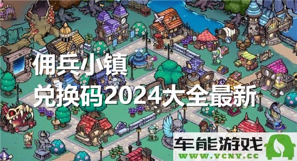 2024年佣兵小镇兑换码最新大全，助你轻松获取游戏福利