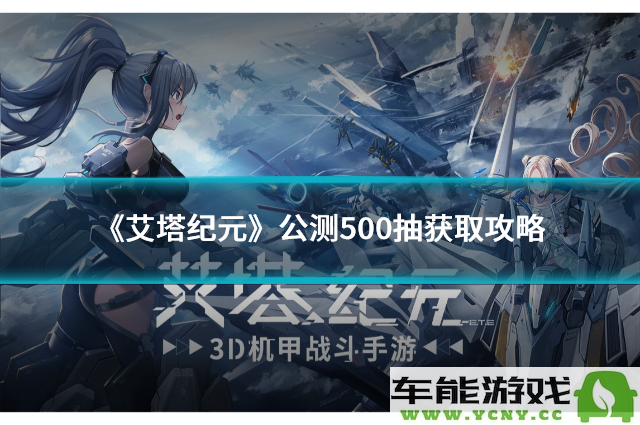 《艾塔纪元》公测500抽获取方法详解与实用技巧分享