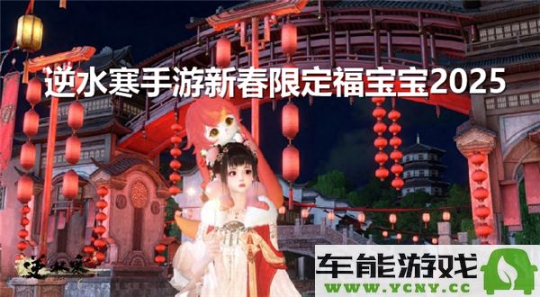 如何获取逆水寒手游2025新春限定福宝宝？新春限定福宝宝获得全攻略