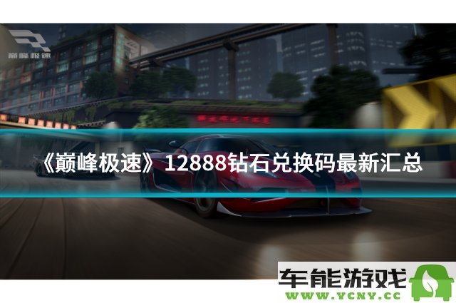 《巅峰极速》最新12888钻石兑换码汇总及使用指南